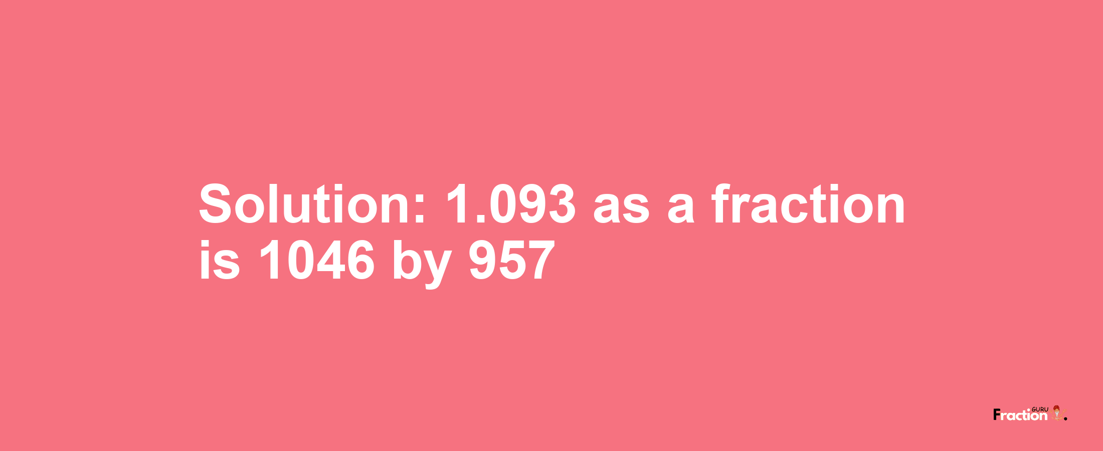 Solution:1.093 as a fraction is 1046/957